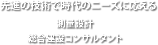 先進の技術で時代のニーズに応える
測量設計、総合建設コンサルタント